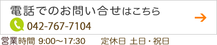 電話でのお問い合わせはこちら 042-767-7104 受付時間:9:00~17:30 定休日 土日・祝日